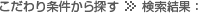 こだわり条件から探す >> 検索結果：