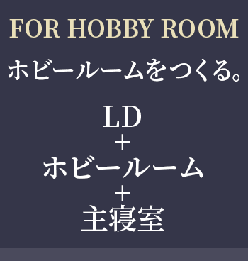 Pick up! FOR HOBBY ROOM ホビールームをつくる。 LD＋ホビールーム+主寝室