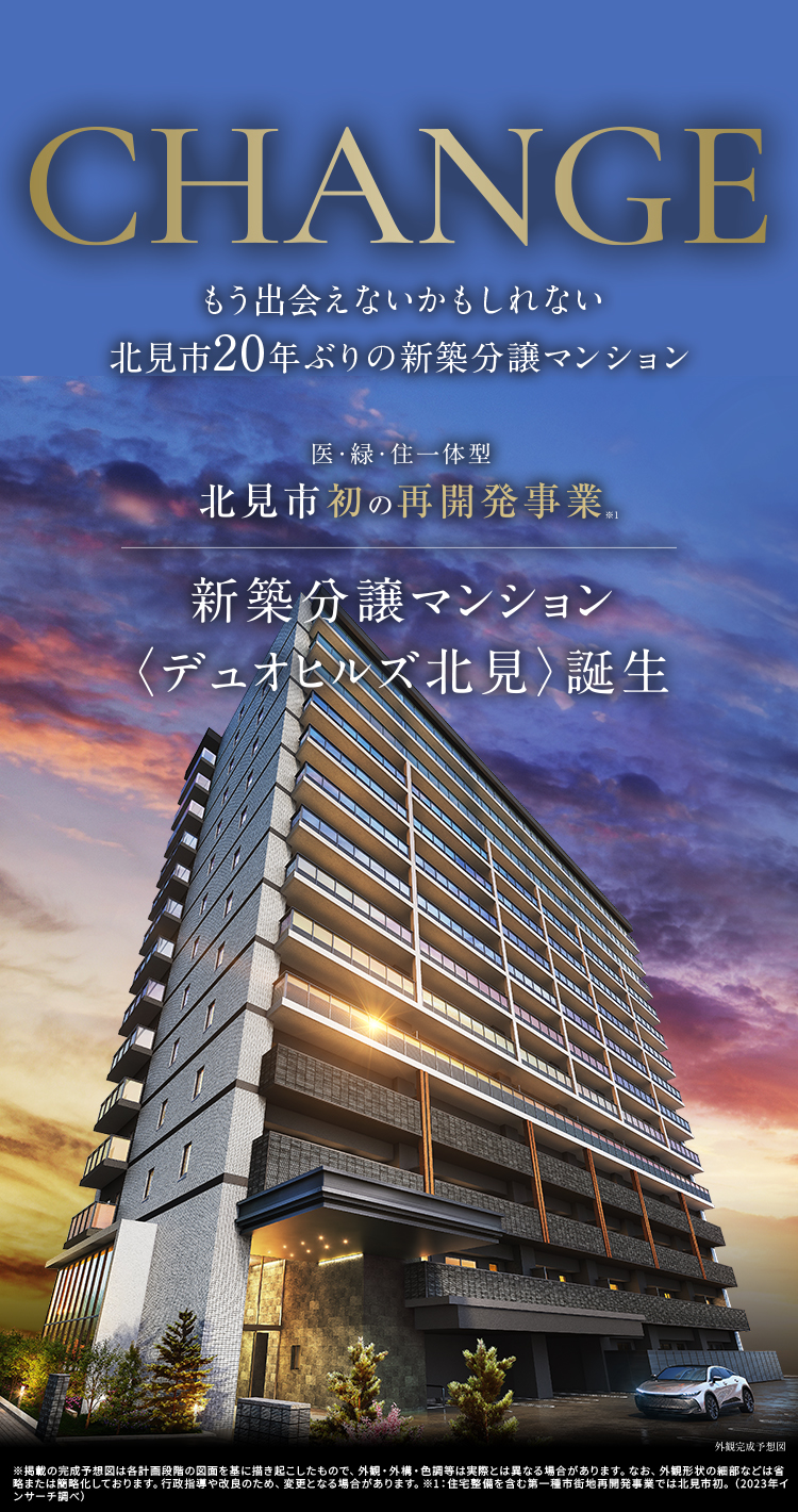 CHANGE もう出会えないかもしれない北見市20年ぶりの新築分譲マンション 医・緑・住一体型 北見市初の再開発事業。 新築分譲マンション〈デュオヒルズ北見〉誕生