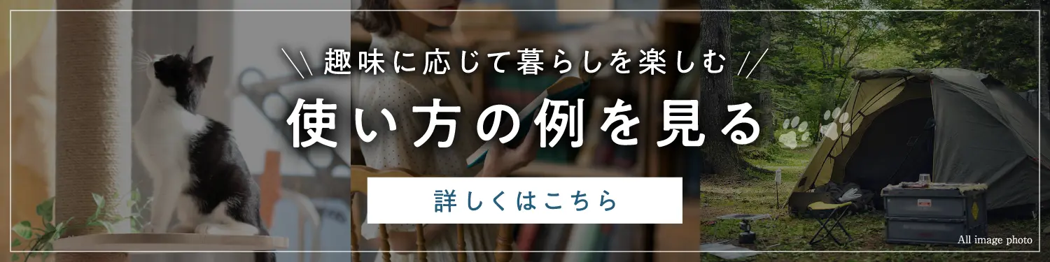 趣味に応じた暮らしを楽しむ　使い方の例を見る　詳しくはこちら