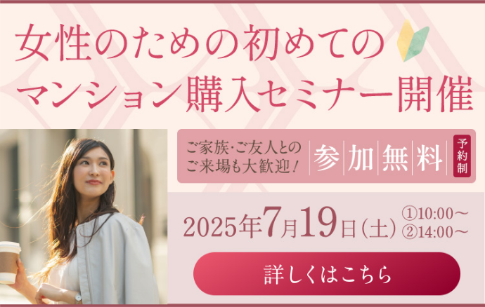 女性のための初めてのマンション購入セミナー開催 2025年7月19日(土)①10:00~②14:00~ 詳しくはこちら