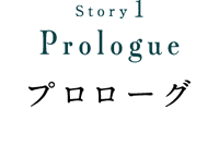 Story1 Prologue プロローグ