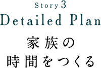 Story3 Detailed Plan 家族の時間をつくる
