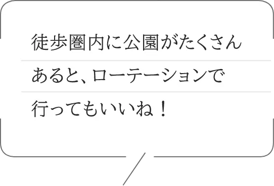 徒歩圏内に公園がたくさんあると、ローテーションで行ってもいいね！