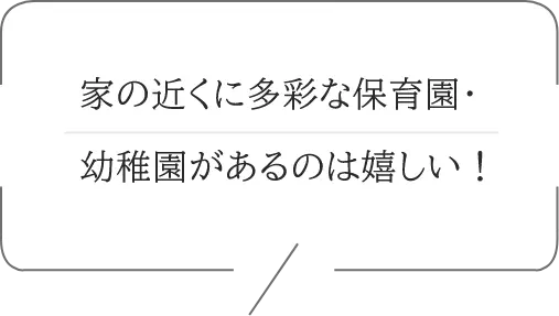 家の近くに多彩な保育園・幼稚園があるのは嬉しい！