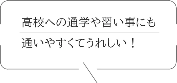 高校への通学や習い事にも通いやすくてうれしい！